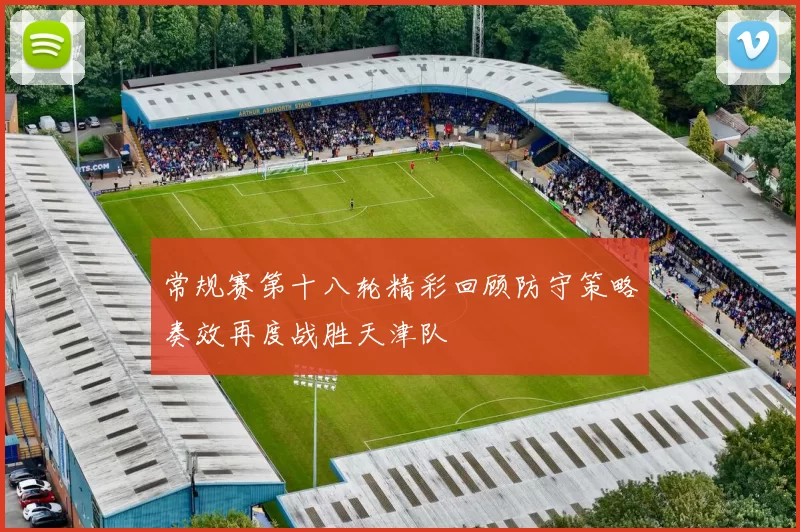 常规赛第十八轮精彩回顾防守策略奏效再度战胜天津队
