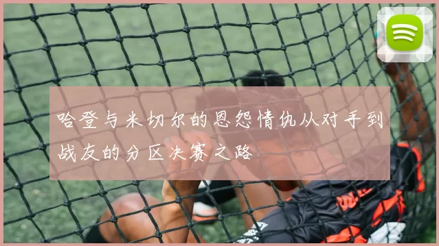 哈登与米切尔的恩怨情仇从对手到战友的分区决赛之路