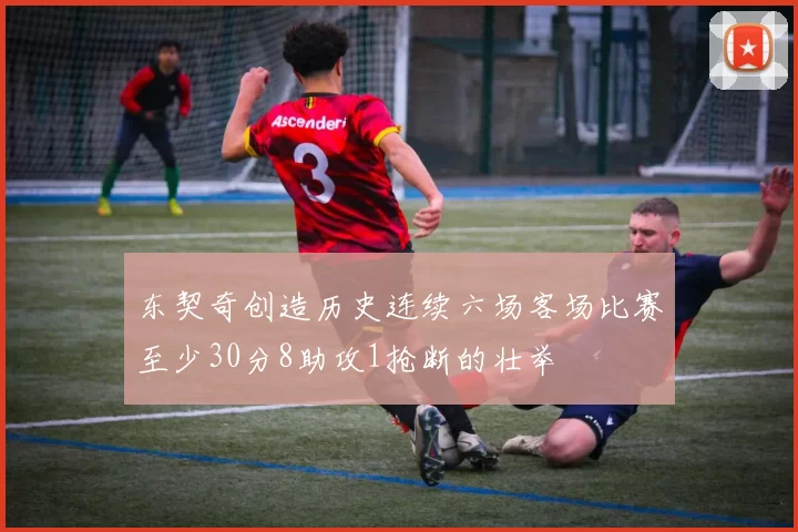 东契奇创造历史连续六场客场比赛至少30分8助攻1抢断的壮举