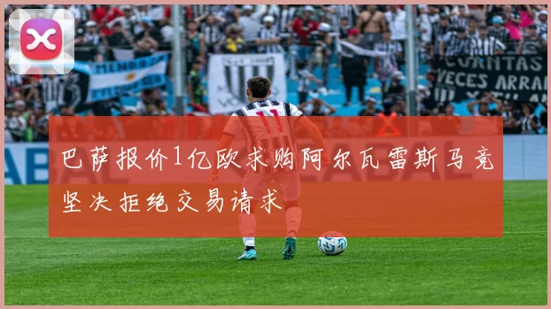 巴萨报价1亿欧求购阿尔瓦雷斯马竞坚决拒绝交易请求
