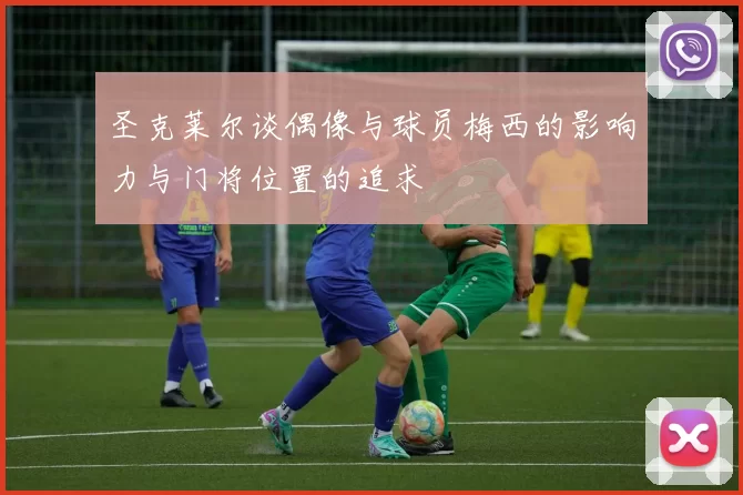 圣克莱尔谈偶像与球员梅西的影响力与门将位置的追求
