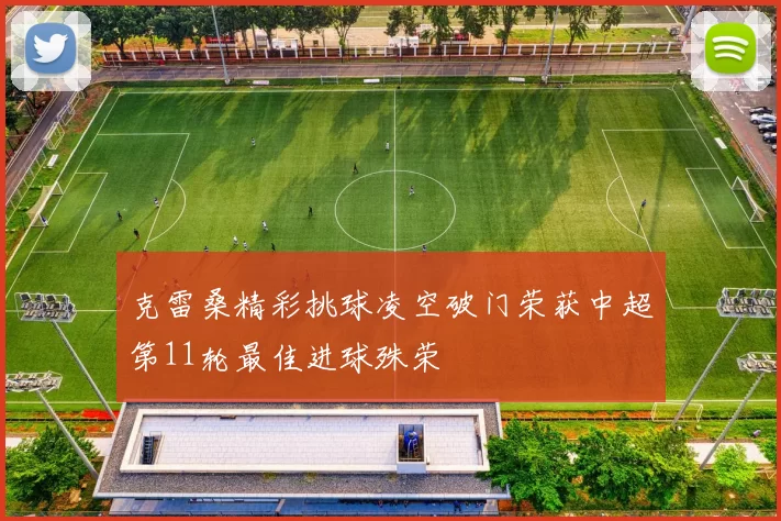 克雷桑精彩挑球凌空破门荣获中超第11轮最佳进球殊荣